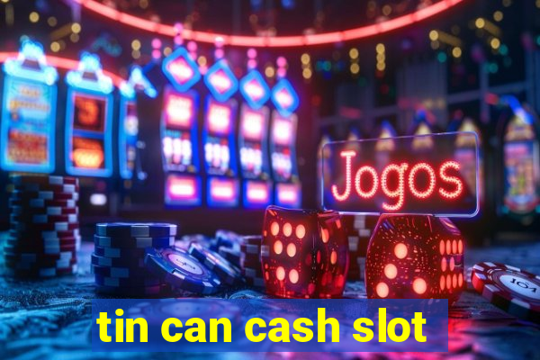 tin can cash slot