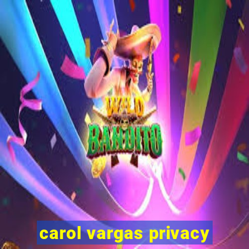 carol vargas privacy