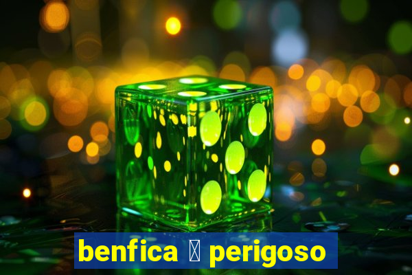 benfica 茅 perigoso