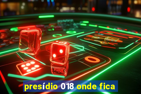 presídio 018 onde fica