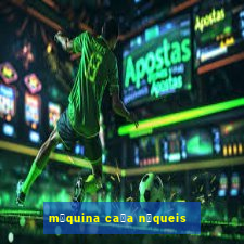 m谩quina ca莽a n铆queis