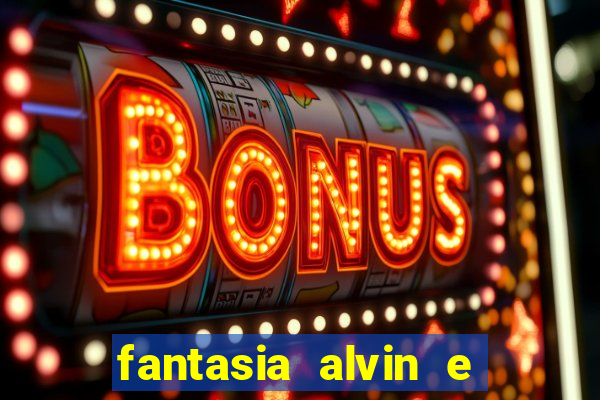 fantasia alvin e os esquilos