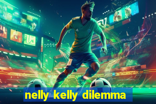 nelly kelly dilemma