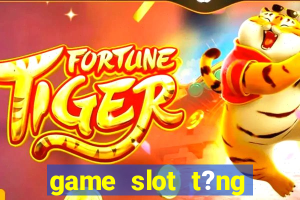 game slot t?ng ti?n khi ??ng ky