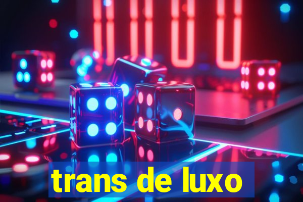 trans de luxo