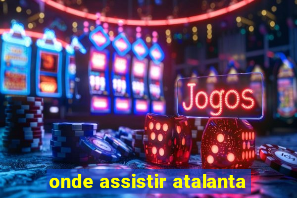 onde assistir atalanta