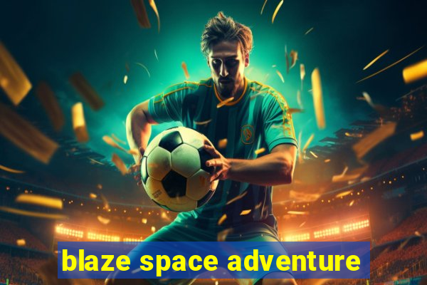 blaze space adventure