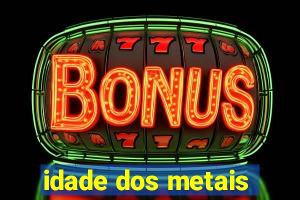 idade dos metais