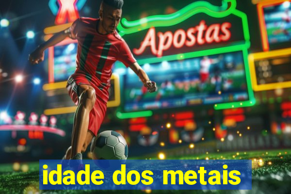 idade dos metais