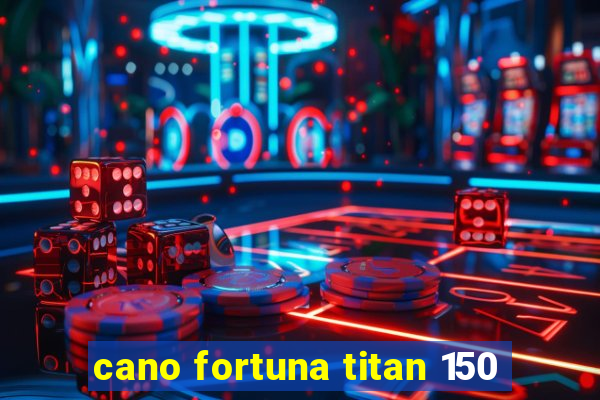 cano fortuna titan 150