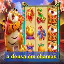 a deusa em chamas