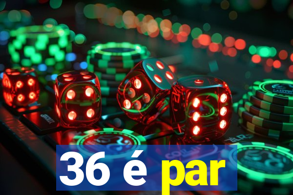 36 é par