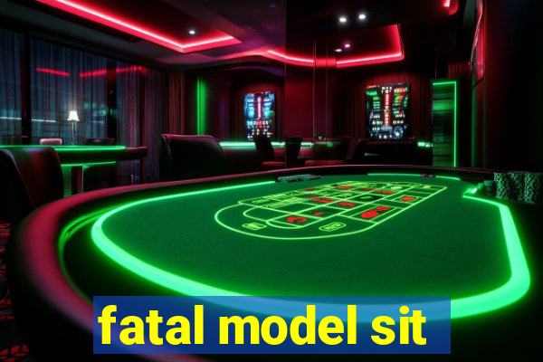 fatal model sit