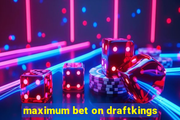 maximum bet on draftkings