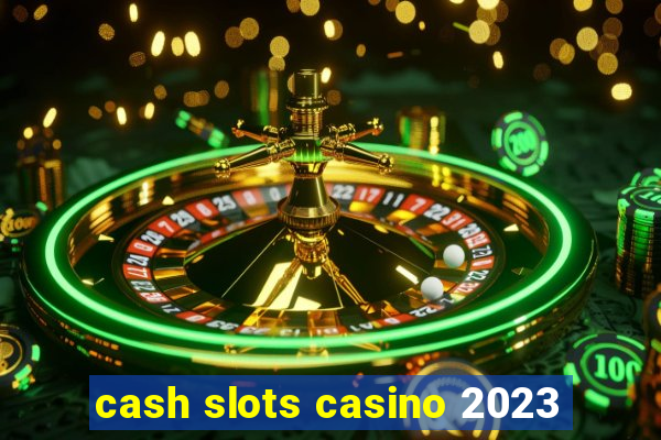 cash slots casino 2023