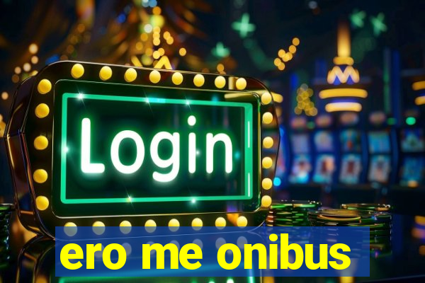 ero me onibus