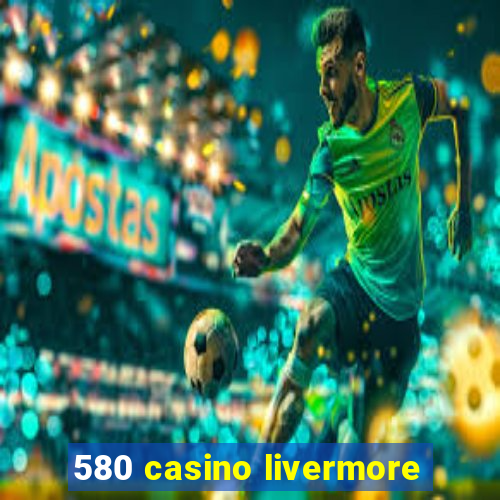 580 casino livermore