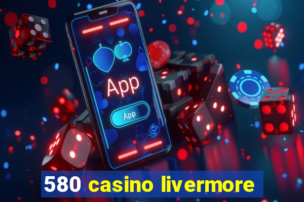 580 casino livermore