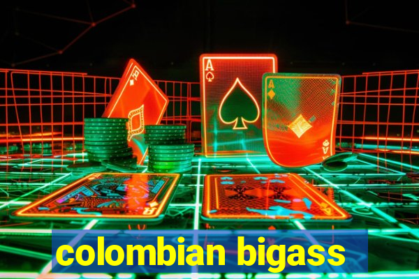 colombian bigass