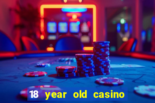 18 year old casino near me