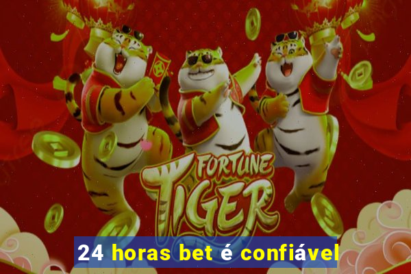 24 horas bet é confiável