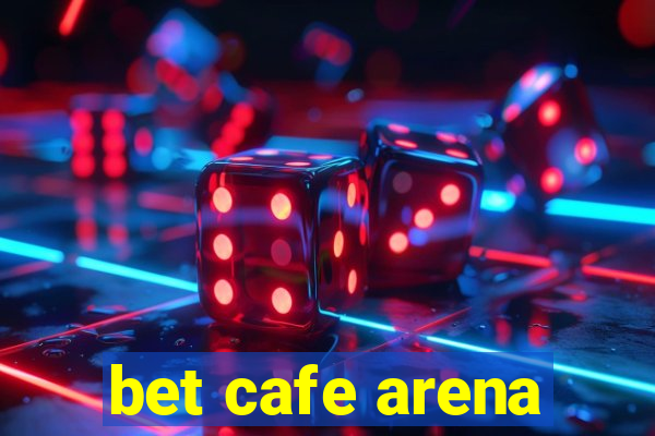 bet cafe arena