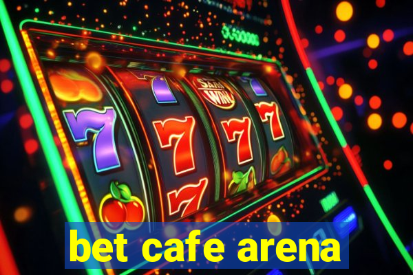 bet cafe arena