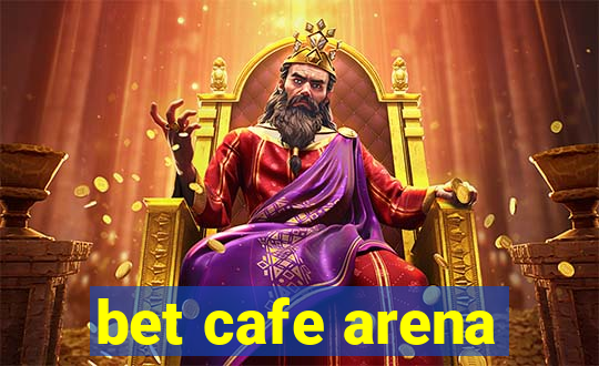 bet cafe arena