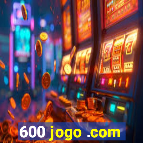 600 jogo .com