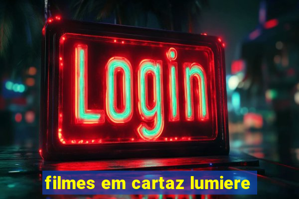 filmes em cartaz lumiere