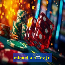 miguel a n煤帽ez jr