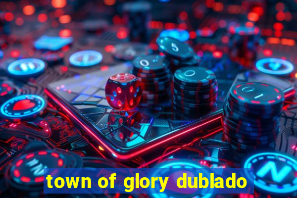 town of glory dublado