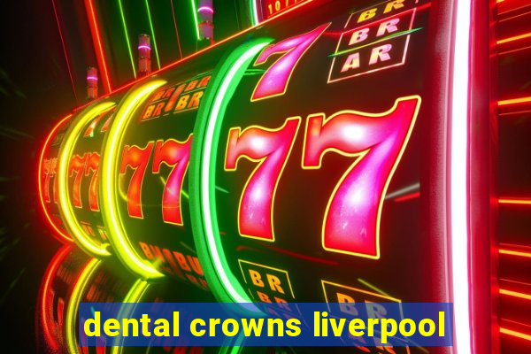 dental crowns liverpool