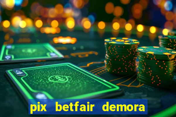 pix betfair demora quanto tempo