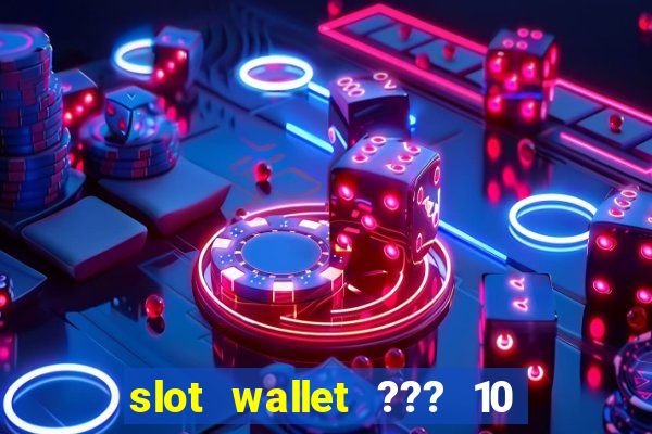 slot wallet ??? 10 ??? 100