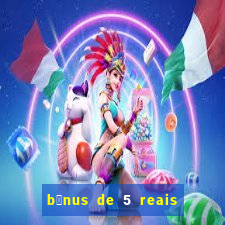 b么nus de 5 reais no cadastro sem dep贸sito