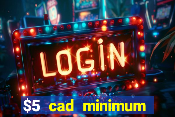 $5 cad minimum deposit casino