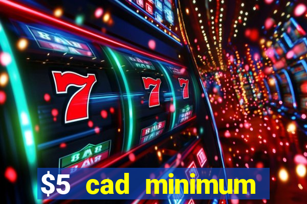 $5 cad minimum deposit casino