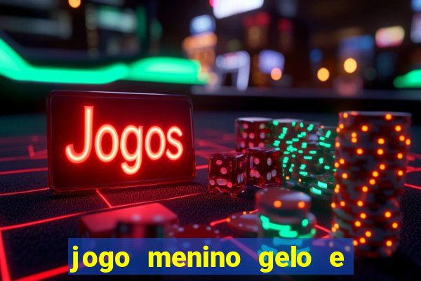 jogo menino gelo e menina lava