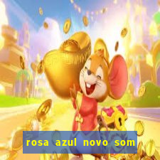 rosa azul novo som letra rosa azul novo som