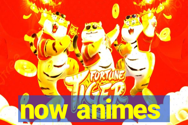 now animes