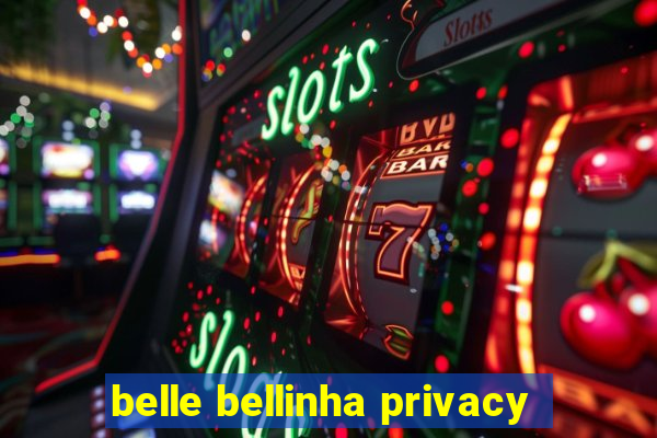 belle bellinha privacy