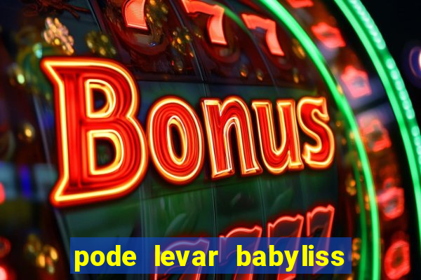 pode levar babyliss no cruzeiro