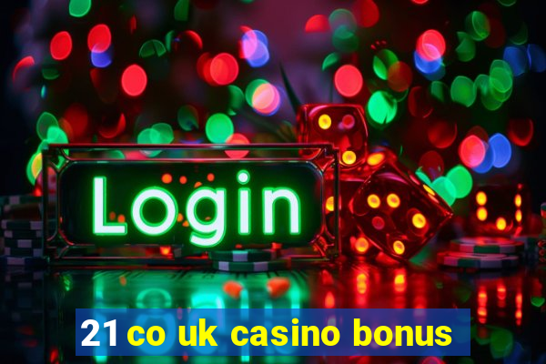 21 co uk casino bonus