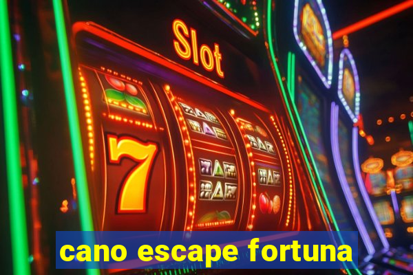 cano escape fortuna