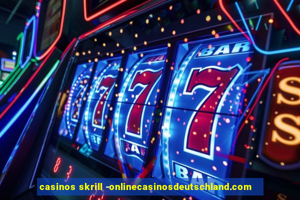 casinos skrill -onlinecasinosdeutschland.com