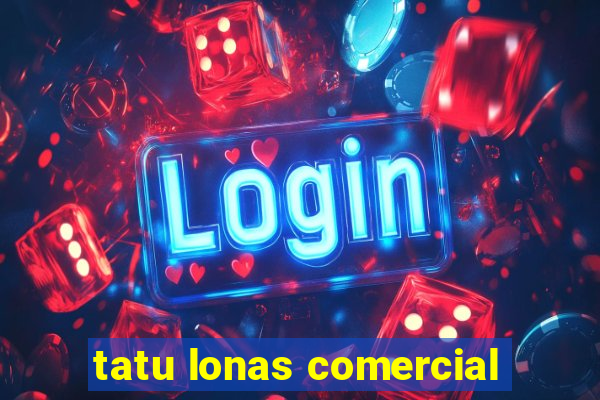 tatu lonas comercial