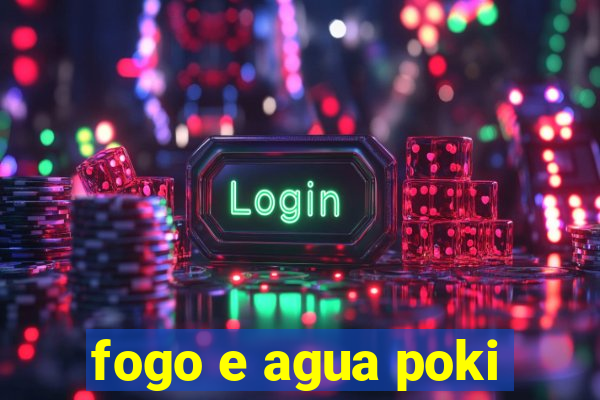 fogo e agua poki