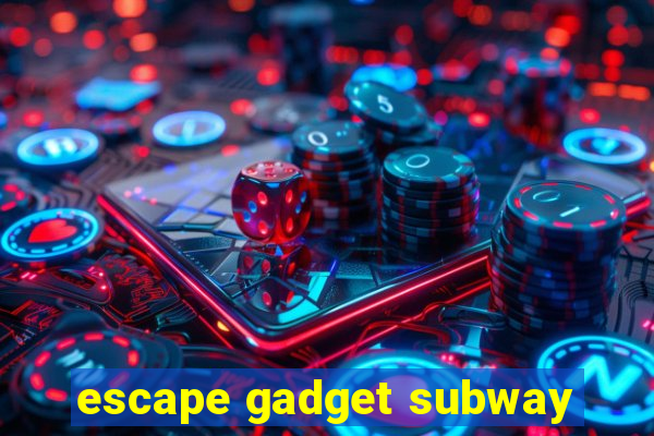 escape gadget subway