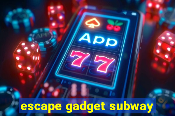 escape gadget subway